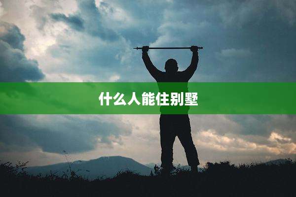 什么人能住别墅