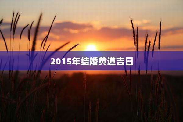 2015年结婚黄道吉日
