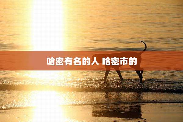 哈密有名的人 哈密市的