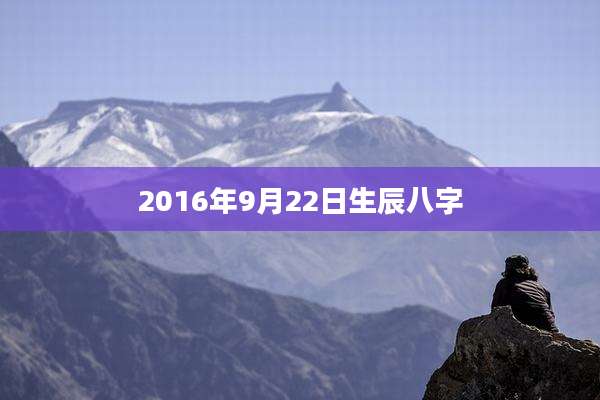 2016年9月22日生辰八字