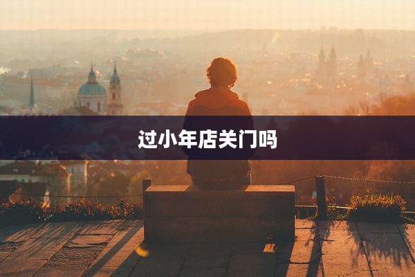过小年店关门吗