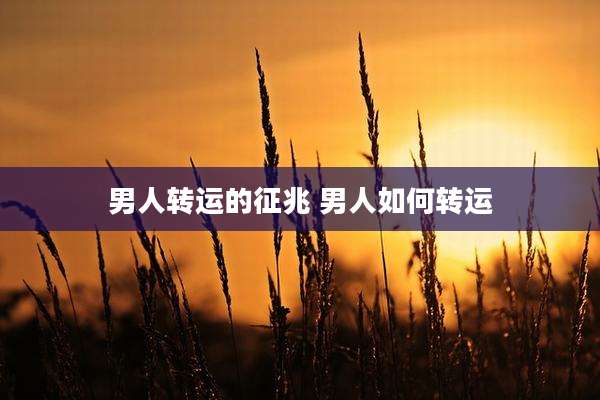 男人转运的征兆 男人如何转运