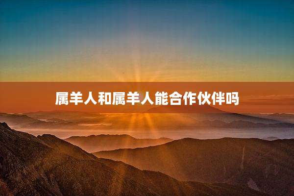 属羊人和属羊人能合作伙伴吗