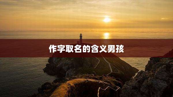 作字取名的含义男孩