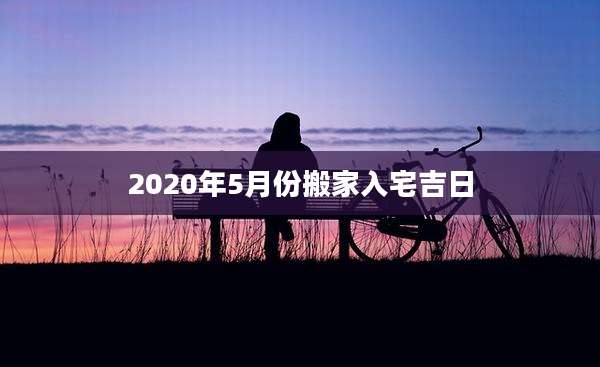 2020年5月份搬家入宅吉日