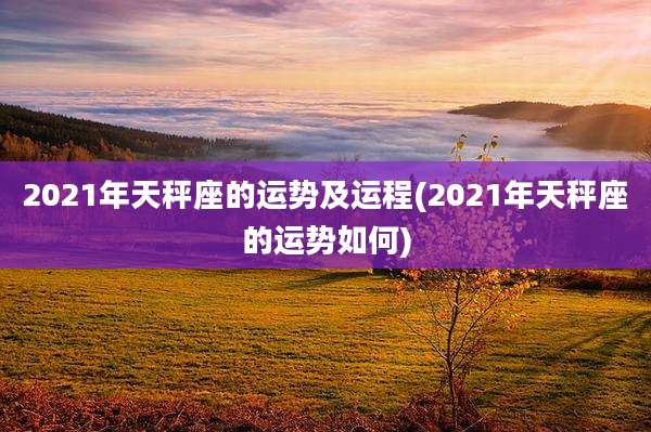 2021年天秤座的运势及运程(2021年天秤座的运势如何)