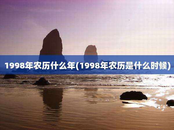 1998年农历什么年(1998年农历是什么时候)