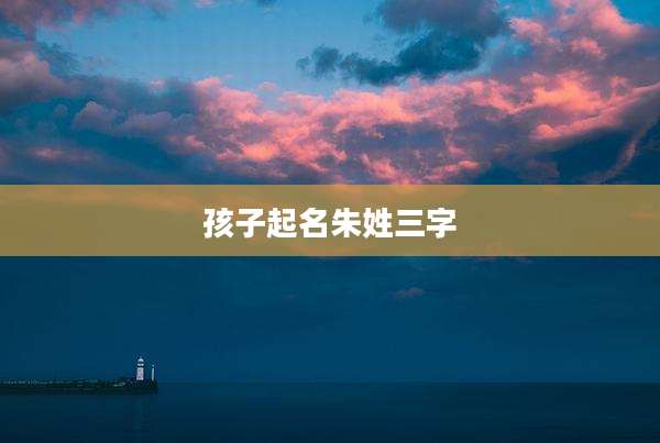孩子起名朱姓三字