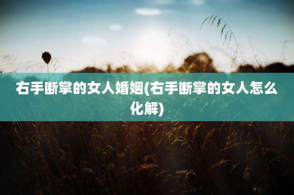 右手断掌的女人婚姻(右手断掌的女人怎么化解)