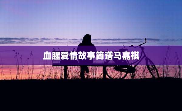血腥爱情故事简谱马嘉祺