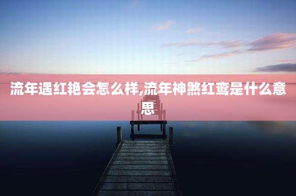 流年遇红艳会怎么样,流年神煞红鸾是什么意思