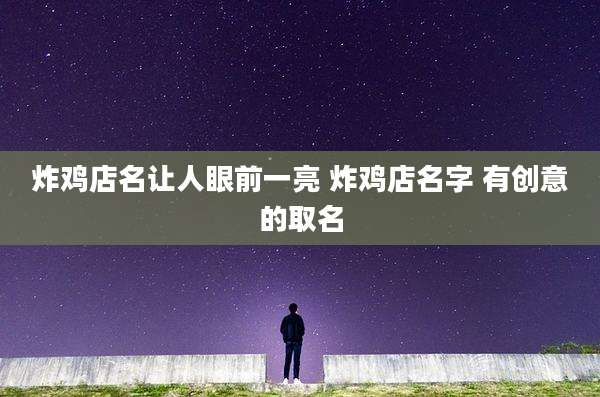 炸鸡店名让人眼前一亮 炸鸡店名字 有创意的取名