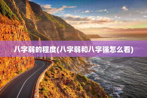 八字弱的程度(八字弱和八字强怎么看)