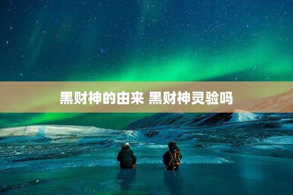 黑财神的由来 黑财神灵验吗
