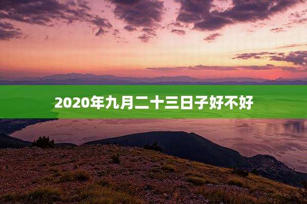 2020年九月二十三日子好不好