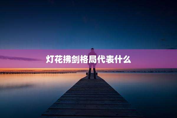 灯花拂剑格局代表什么