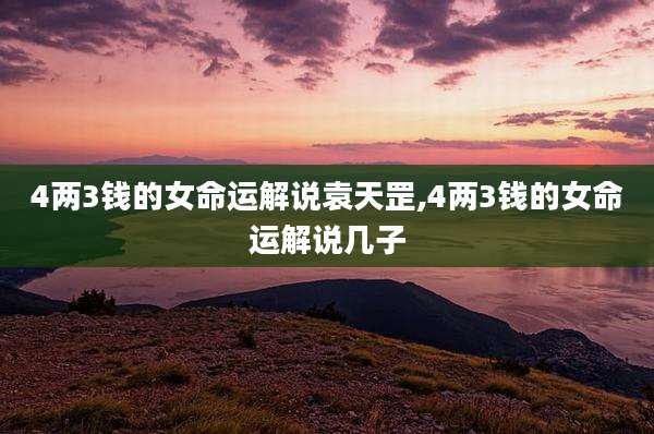 4两3钱的女命运解说袁天罡,4两3钱的女命运解说几子