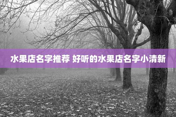 水果店名字推荐 好听的水果店名字小清新