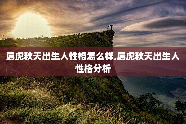 属虎秋天出生人性格怎么样,属虎秋天出生人性格分析