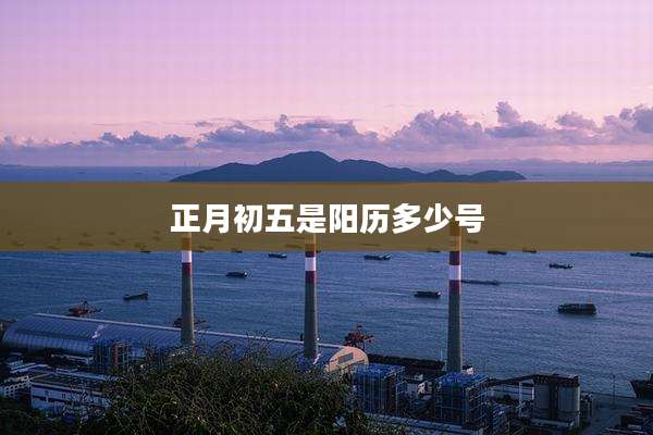 正月初五是阳历多少号
