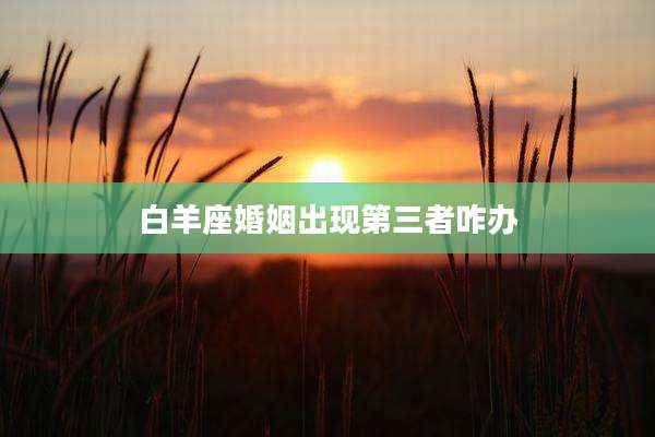 白羊座婚姻出现第三者咋办