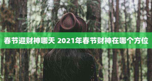 春节迎财神哪天 2021年春节财神在哪个方位
