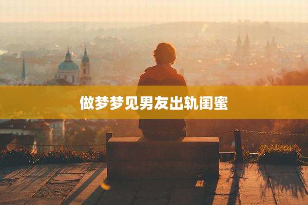 做梦梦见男友出轨闺蜜