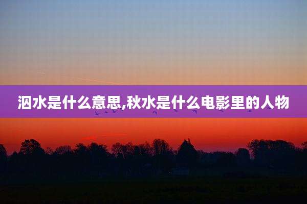 泅水是什么意思,秋水是什么电影里的人物