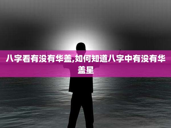 八字看有没有华盖,如何知道八字中有没有华盖星