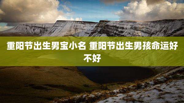 重阳节出生男宝小名 重阳节出生男孩命运好不好