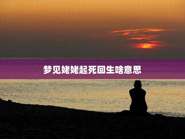 梦见姥姥起死回生啥意思