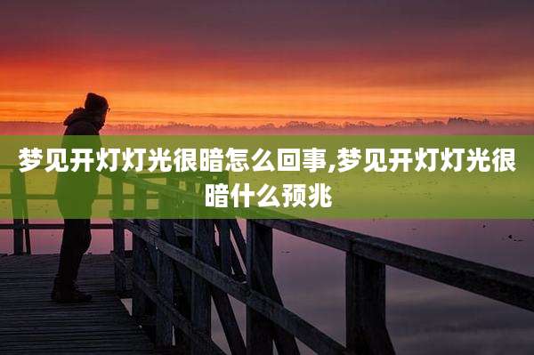 梦见开灯灯光很暗怎么回事,梦见开灯灯光很暗什么预兆