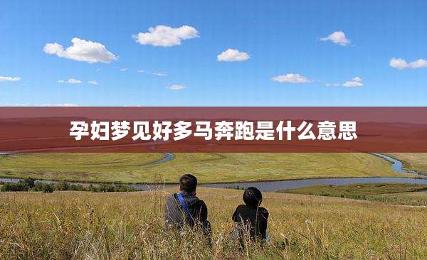 孕妇梦见好多马奔跑是什么意思