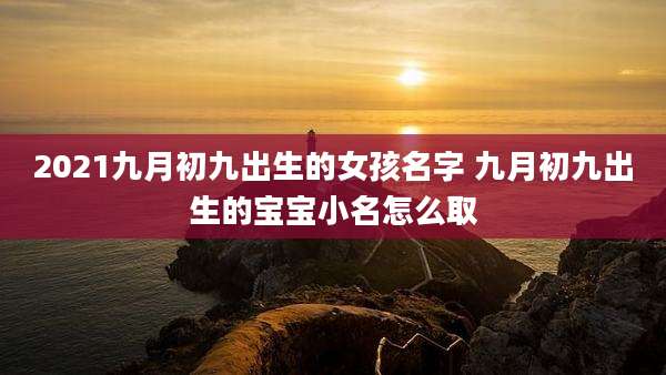 2021九月初九出生的女孩名字 九月初九出生的宝宝小名怎么取