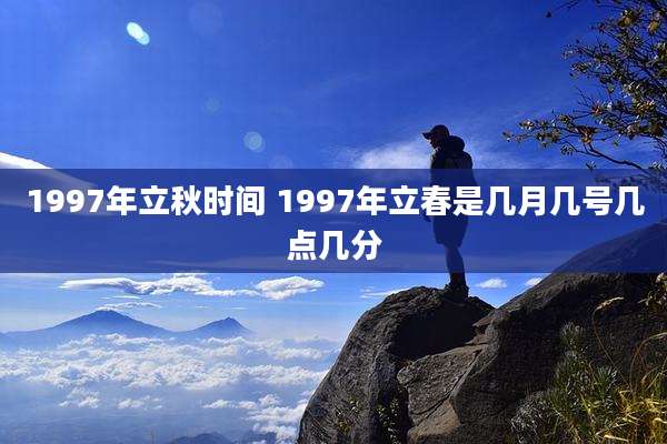 1997年立秋时间 1997年立春是几月几号几点几分