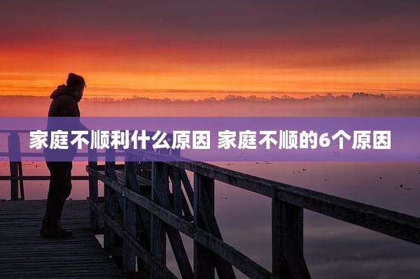 家庭不顺利什么原因 家庭不顺的6个原因