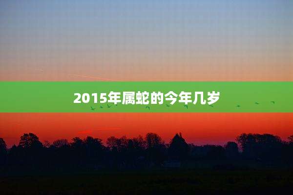 2015年属蛇的今年几岁