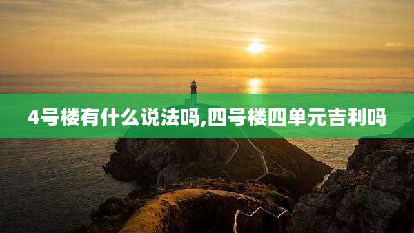 4号楼有什么说法吗,四号楼四单元吉利吗