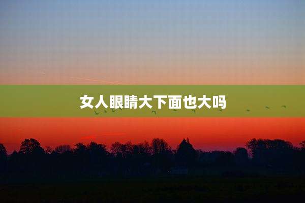 女人眼睛大下面也大吗