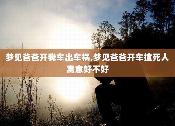 梦见爸爸开我车出车祸,梦见爸爸开车撞死人寓意好不好