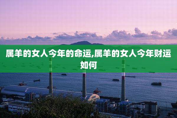 属羊的女人今年的命运,属羊的女人今年财运如何
