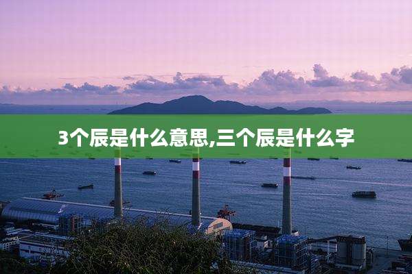 3个辰是什么意思,三个辰是什么字