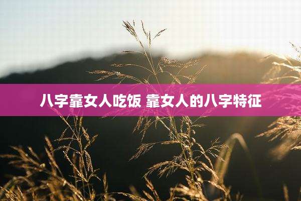 八字靠女人吃饭 靠女人的八字特征