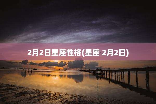 2月2日星座性格(星座 2月2日)