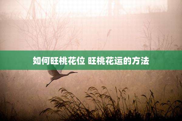 如何旺桃花位 旺桃花运的方法