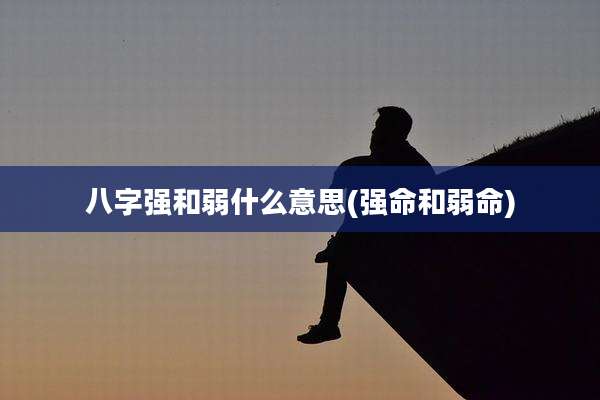 八字强和弱什么意思(强命和弱命)