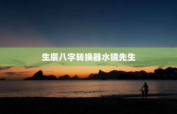 生辰八字转换器水镜先生