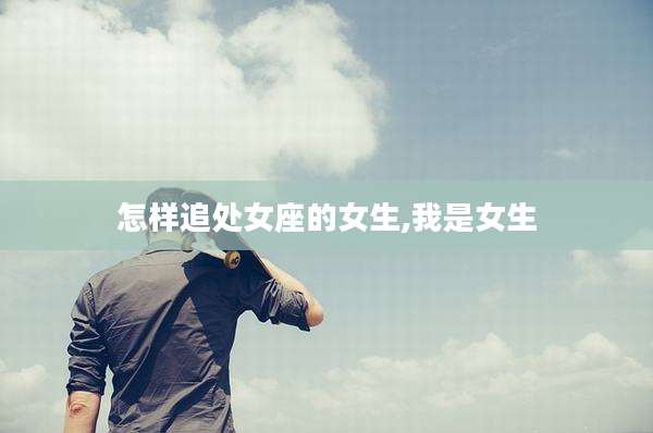 怎样追处女座的女生,我是女生