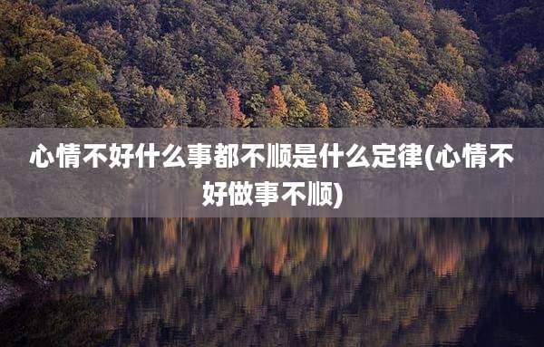 心情不好什么事都不顺是什么定律(心情不好做事不顺)