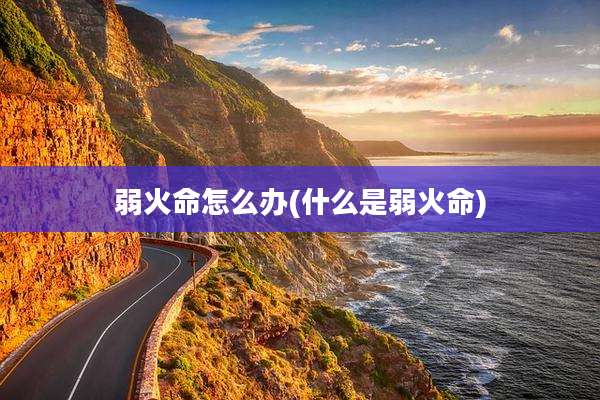 弱火命怎么办(什么是弱火命)